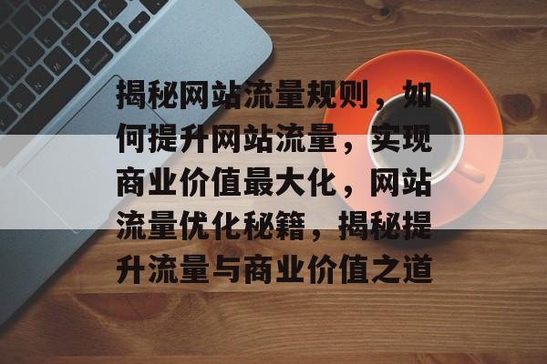 揭秘网站流量规则，如何提升网站流量，实现商业价值最大化，网站流量优化秘籍，揭秘提升流量与商业价值之道