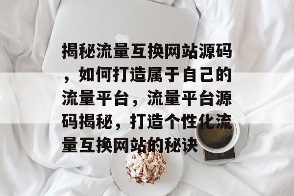 揭秘流量互换网站源码，如何打造属于自己的流量平台，流量平台源码揭秘，打造个性化流量互换网站的秘诀