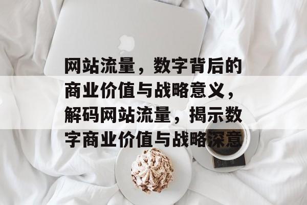 网站流量，数字背后的商业价值与战略意义，解码网站流量，揭示数字商业价值与战略深意