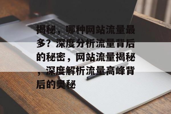 揭秘，哪种网站流量最多？深度分析流量背后的秘密，网站流量揭秘，深度解析流量高峰背后的奥秘