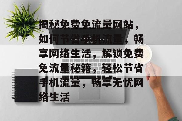 揭秘免费免流量网站，如何节省手机流量，畅享网络生活，解锁免费免流量秘籍，轻松节省手机流量，畅享无忧网络生活