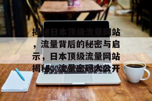 揭秘日本顶级流量网站，流量背后的秘密与启示，日本顶级流量网站揭秘，流量密码大公开