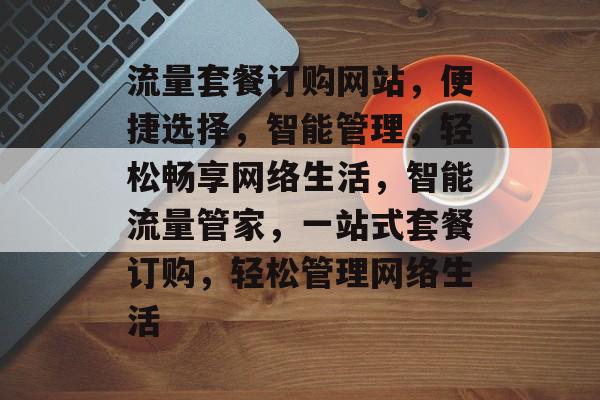 流量套餐订购网站，便捷选择，智能管理，轻松畅享网络生活，智能流量管家，一站式套餐订购，轻松管理网络生活