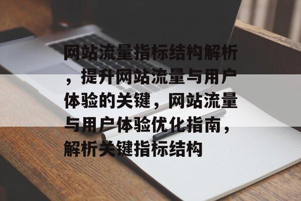 网站流量指标结构解析，提升网站流量与用户体验的关键，网站流量与用户体验优化指南，解析关键指标结构