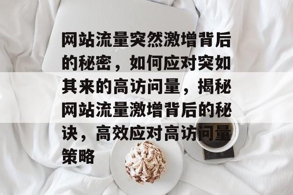 网站流量突然激增背后的秘密，如何应对突如其来的高访问量，揭秘网站流量激增背后的秘诀，高效应对高访问量策略