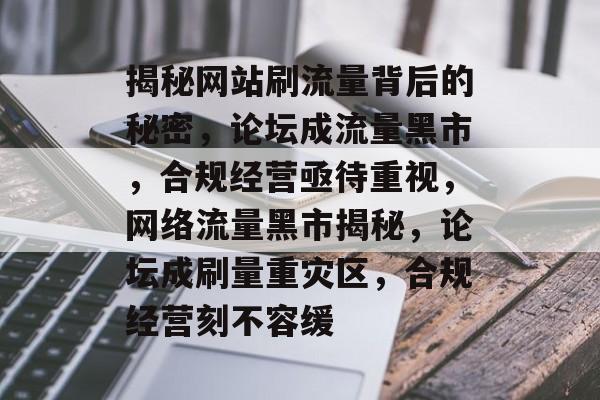 揭秘网站刷流量背后的秘密，论坛成流量黑市，合规经营亟待重视，网络流量黑市揭秘，论坛成刷量重灾区，合规经营刻不容缓