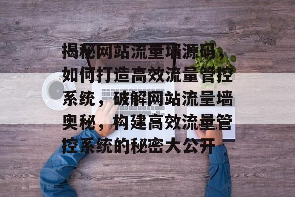 揭秘网站流量墙源码，如何打造高效流量管控系统，破解网站流量墙奥秘，构建高效流量管控系统的秘密大公开