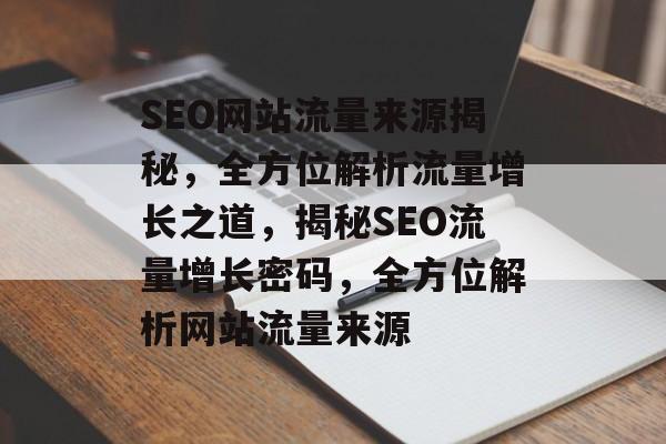 SEO网站流量来源揭秘，全方位解析流量增长之道，揭秘SEO流量增长密码，全方位解析网站流量来源