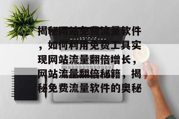 揭秘网站免费流量软件，如何利用免费工具实现网站流量翻倍增长，网站流量翻倍秘籍，揭秘免费流量软件的奥秘