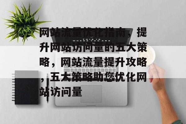 网站流量优化指南，提升网站访问量的五大策略，网站流量提升攻略，五大策略助您优化网站访问量