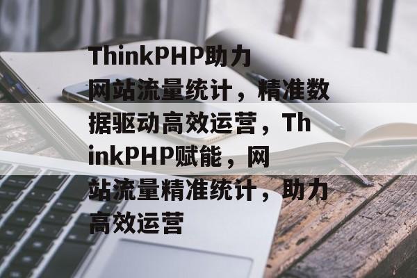 ThinkPHP助力网站流量统计，精准数据驱动高效运营，ThinkPHP赋能，网站流量精准统计，助力高效运营