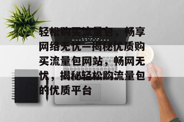 轻松购买流量包，畅享网络无忧—揭秘优质购买流量包网站，畅网无忧，揭秘轻松购流量包的优质平台
