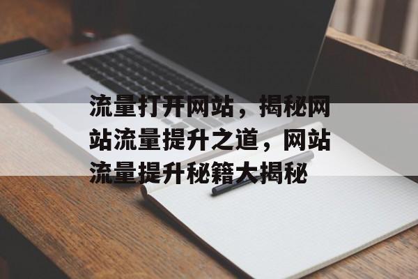 流量打开网站，揭秘网站流量提升之道，网站流量提升秘籍大揭秘