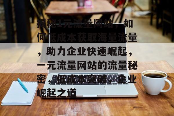 揭秘1元流量网站，如何低成本获取海量流量，助力企业快速崛起，一元流量网站的流量秘密，低成本突破，企业崛起之道