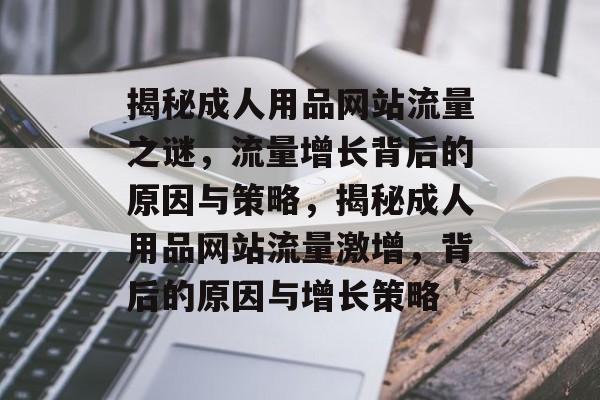 揭秘成人用品网站流量之谜，流量增长背后的原因与策略，揭秘成人用品网站流量激增，背后的原因与增长策略