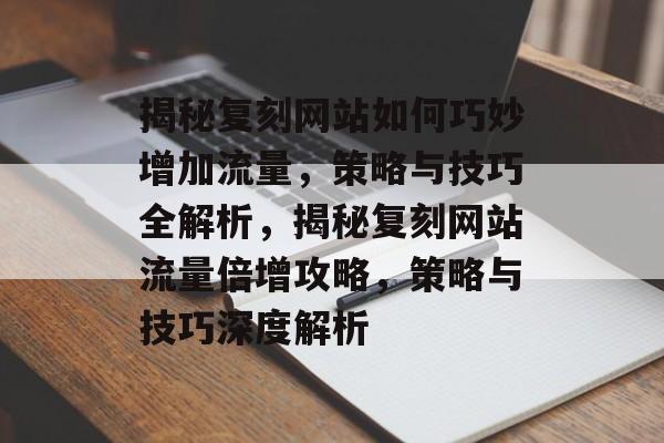揭秘复刻网站如何巧妙增加流量，策略与技巧全解析，揭秘复刻网站流量倍增攻略，策略与技巧深度解析