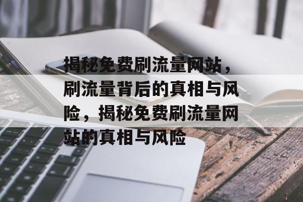 揭秘免费刷流量网站，刷流量背后的真相与风险，揭秘免费刷流量网站的真相与风险