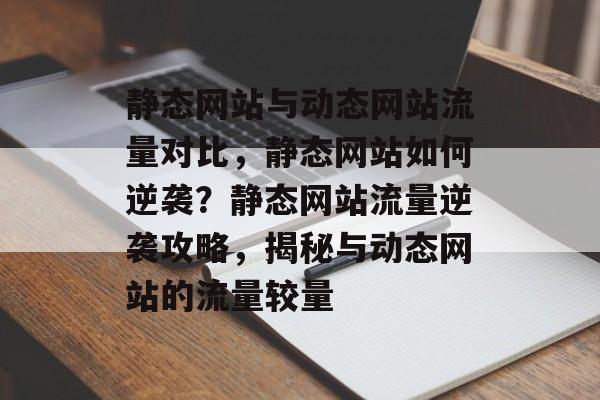 静态网站与动态网站流量对比，静态网站如何逆袭？静态网站流量逆袭攻略，揭秘与动态网站的流量较量
