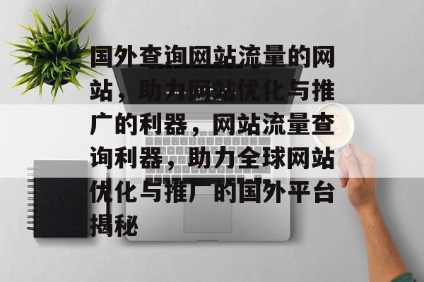 国外查询网站流量的网站，助力网站优化与推广的利器，网站流量查询利器，助力全球网站优化与推广的国外平台揭秘