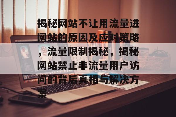 揭秘网站不让用流量进网站的原因及应对策略，流量限制揭秘，揭秘网站禁止非流量用户访问的背后真相与解决方案