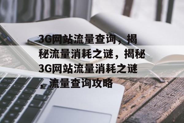 3G网站流量查询，揭秘流量消耗之谜，揭秘3G网站流量消耗之谜，流量查询攻略