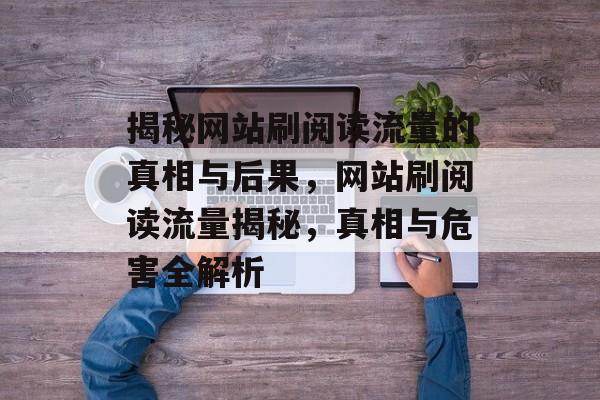揭秘网站刷阅读流量的真相与后果，网站刷阅读流量揭秘，真相与危害全解析
