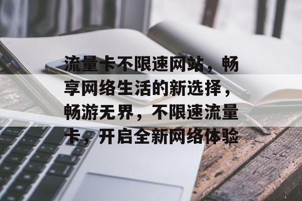 流量卡不限速网站，畅享网络生活的新选择，畅游无界，不限速流量卡，开启全新网络体验
