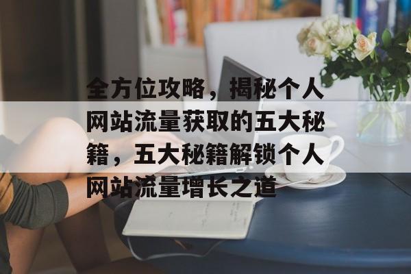 全方位攻略，揭秘个人网站流量获取的五大秘籍，五大秘籍解锁个人网站流量增长之道