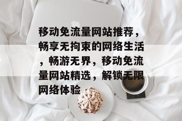 移动免流量网站推荐，畅享无拘束的网络生活，畅游无界，移动免流量网站精选，解锁无限网络体验