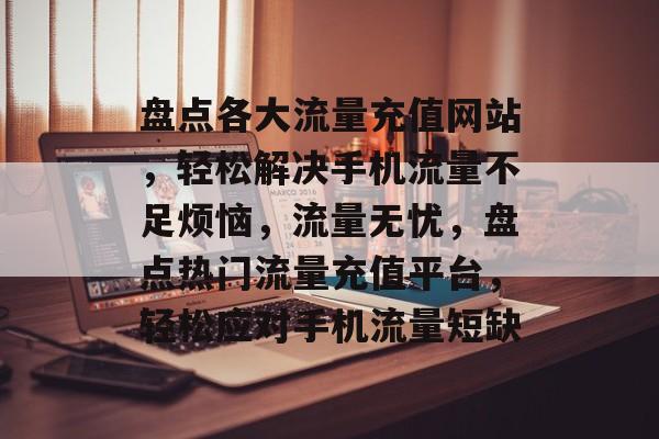 盘点各大流量充值网站，轻松解决手机流量不足烦恼，流量无忧，盘点热门流量充值平台，轻松应对手机流量短缺