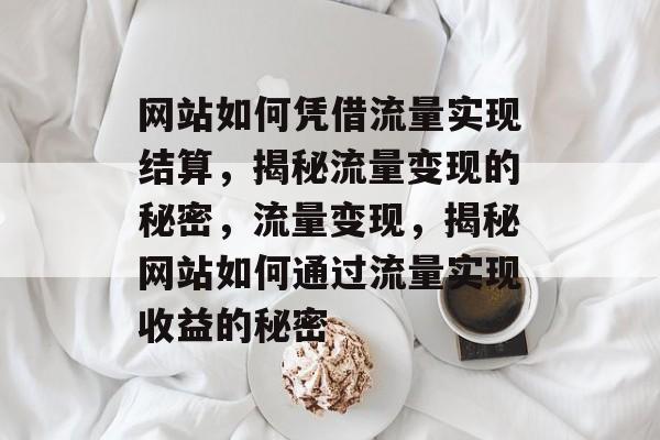 网站如何凭借流量实现结算，揭秘流量变现的秘密，流量变现，揭秘网站如何通过流量实现收益的秘密