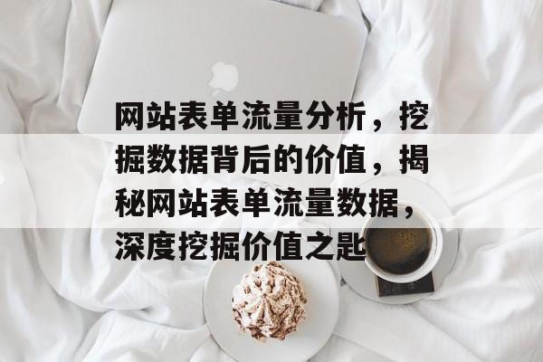网站表单流量分析，挖掘数据背后的价值，揭秘网站表单流量数据，深度挖掘价值之匙