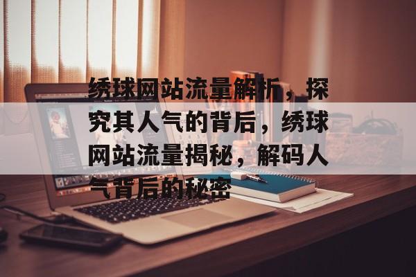 绣球网站流量解析，探究其人气的背后，绣球网站流量揭秘，解码人气背后的秘密