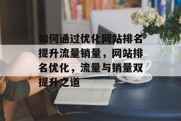 如何通过优化网站排名提升流量销量，网站排名优化，流量与销量双提升之道