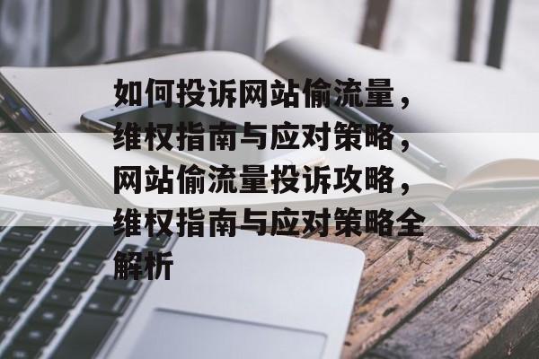 如何投诉网站偷流量，维权指南与应对策略，网站偷流量投诉攻略，维权指南与应对策略全解析
