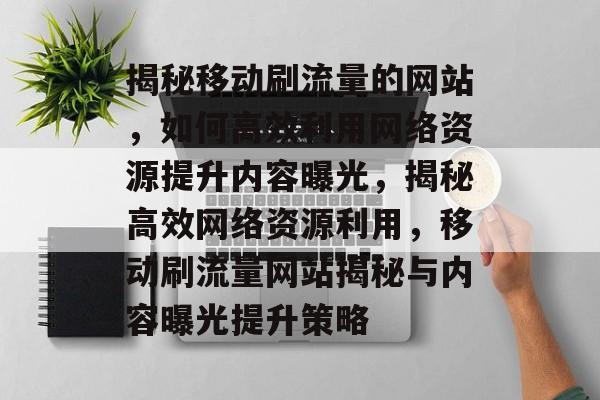 揭秘移动刷流量的网站，如何高效利用网络资源提升内容曝光，揭秘高效网络资源利用，移动刷流量网站揭秘与内容曝光提升策略
