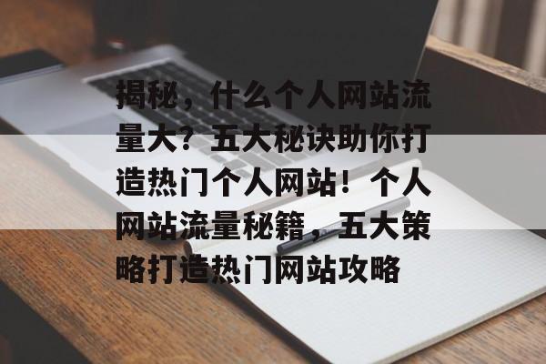 揭秘，什么个人网站流量大？五大秘诀助你打造热门个人网站！个人网站流量秘籍，五大策略打造热门网站攻略