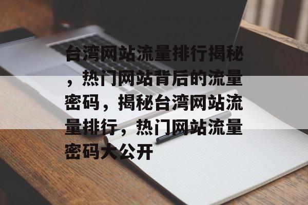 台湾网站流量排行揭秘，热门网站背后的流量密码，揭秘台湾网站流量排行，热门网站流量密码大公开