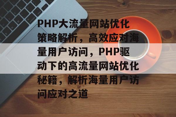 PHP大流量网站优化策略解析，高效应对海量用户访问，PHP驱动下的高流量网站优化秘籍，解析海量用户访问应对之道