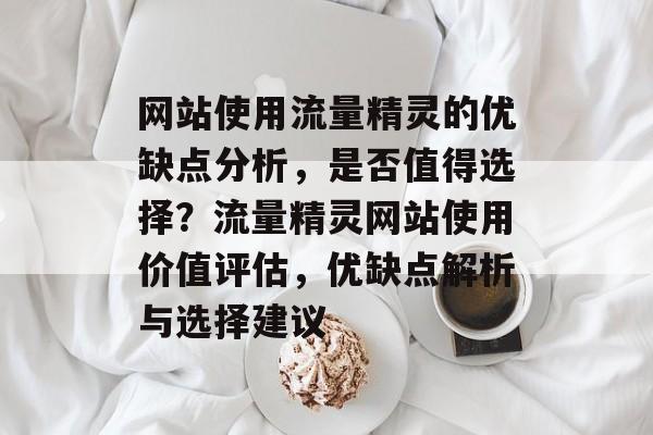 网站使用流量精灵的优缺点分析，是否值得选择？流量精灵网站使用价值评估，优缺点解析与选择建议