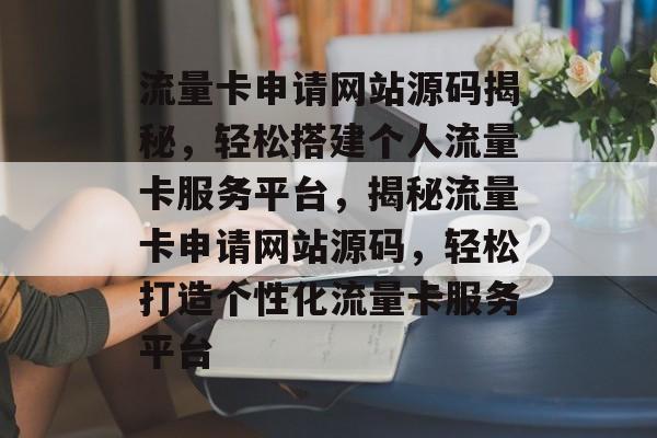 流量卡申请网站源码揭秘，轻松搭建个人流量卡服务平台，揭秘流量卡申请网站源码，轻松打造个性化流量卡服务平台