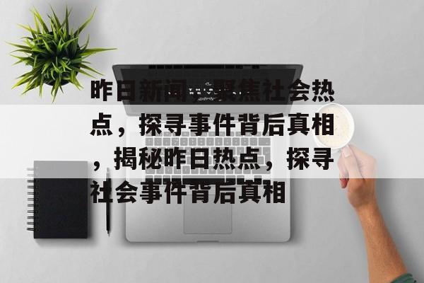 昨日新闻，聚焦社会热点，探寻事件背后真相，揭秘昨日热点，探寻社会事件背后真相