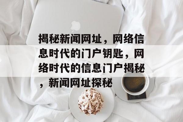 揭秘新闻网址，网络信息时代的门户钥匙，网络时代的信息门户揭秘，新闻网址探秘