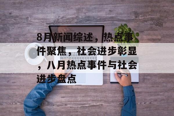8月新闻综述，热点事件聚焦，社会进步彰显，八月热点事件与社会进步盘点