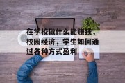 在学校做什么能赚钱,校园经济,学生如何通过各种方式盈利 在学校做什么能赚钱,校园经济,学生如何通过各种方式盈利