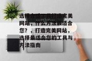 选择合适工具打造完美网站，什么方法最适合您？，打造完美网站，选择最适合您的工具与方法指南