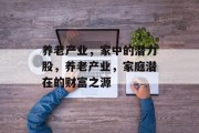 养老产业，家中的潜力股，养老产业，家庭潜在的财富之源
