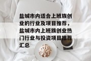 盐城市内适合上班族创业的行业及项目推荐,盐城市内上班族创业热门行业与投资项目推荐汇总 盐城市内适合上班族创业的行业及项目推荐,盐城市内上班族创业热门行业与投资项目推荐汇总