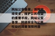 网站公安备案，保障网络安全，维护公民权益的重要手段，网站公安备案，网络安全与公民权益的双重保障利器