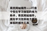 易优网站插件——打造个性化学习体验的有力助手，易优网站插件，提升学习效率和个性化体验的强大工具
